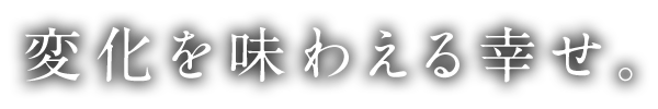 変化を味わえる幸せ